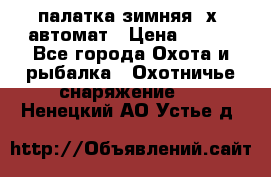 палатка зимняя 2х2 автомат › Цена ­ 750 - Все города Охота и рыбалка » Охотничье снаряжение   . Ненецкий АО,Устье д.